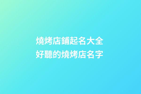 燒烤店鋪起名大全 好聽的燒烤店名字-第1張-店鋪起名-玄機派